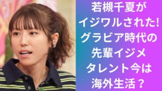 若槻千夏がイジワルされた!グラビア時代の先輩イジメタレント今は海外生活？