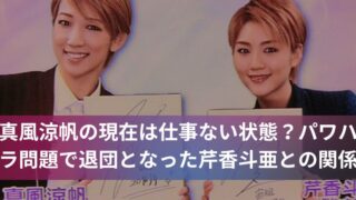 真風涼帆の現在は仕事ない状態？パワハラ問題で退団となった芹香斗亜との関係