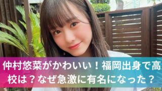 仲村悠菜がかわいい!福岡出身で高校は?なぜ急激に有名になった?