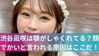 渋谷凪咲は顎がしゃくれてる?顔でかいと言われる原因はここだ!