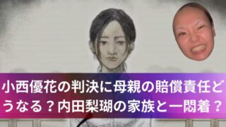 小西優花の判決に母親の賠償責任どうなる?内田梨瑚の家族と一悶着?