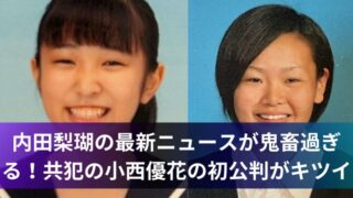 内田梨瑚の最新ニュースが鬼畜過ぎる！共犯の小西優花の初公判がキツイ