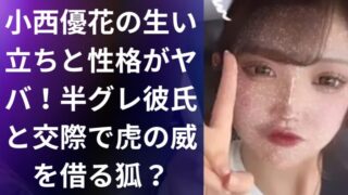 小西優花の生い立ちと性格がヤバ!半グレ彼氏と交際で虎の威を借る狐?