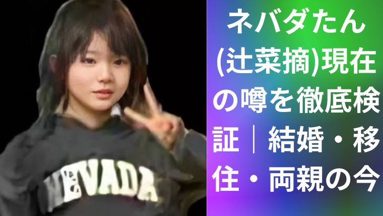 ネバダたん(辻菜摘)現在の噂を徹底検証|結婚・移住・両親の今