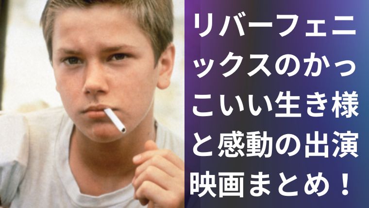 リバーフェニックスのかっこいい生き様と感動の出演映画まとめ!