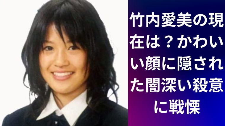 竹内愛美の現在は?かわいい顔に隠された闇深い殺意に戦慄