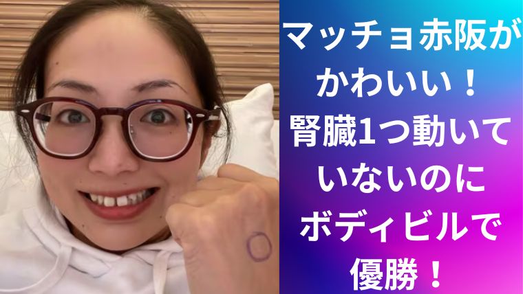 マッチョ赤阪がかわいい!腎臓1つ動いていないのにボディビルで優勝!