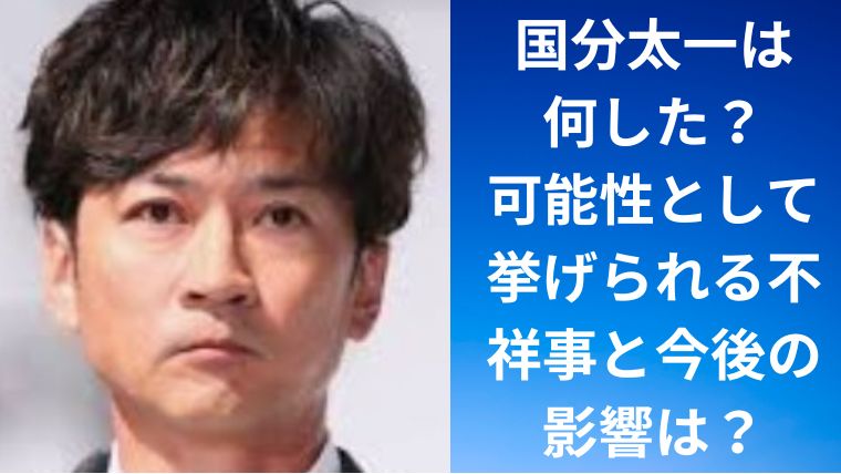 国分太一は何した?可能性として挙げられる不祥事と今後の影響は?