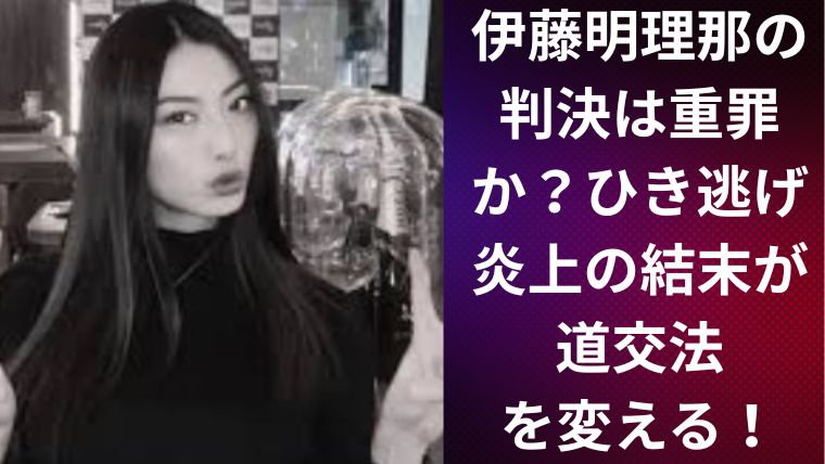伊藤明理那の判決は重罪か?ひき逃げ炎上の結末が道交法を変える!
