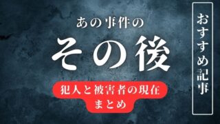 あの事件のその後｜犯人と被害者の現在まとめ