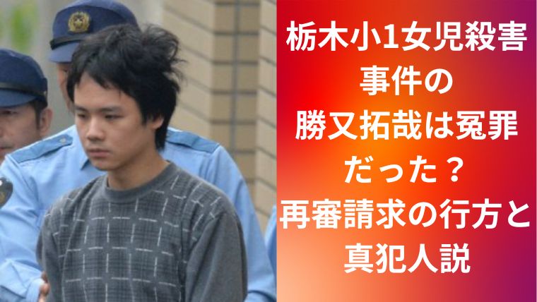 栃木小1女児殺害事件の勝又拓哉は冤罪だった?再審請求の行方と真犯人説