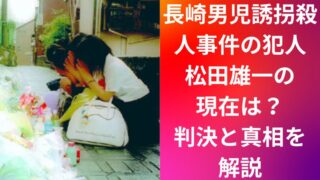 長崎男児誘拐殺人事件の犯人・松田雄一の現在は?判決と真相を解説
