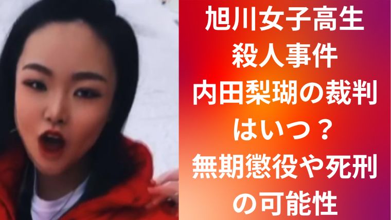 旭川女子高生殺人事件|内田梨瑚の裁判はいつ?無期懲役や死刑の可能性