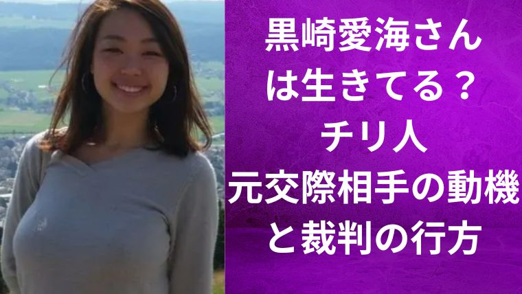 黒崎愛海さんは生きてる？チリ人元交際相手の動機と裁判の行方