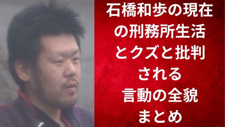 石橋和歩の現在の刑務所生活とクズと批判される言動の全貌まとめ