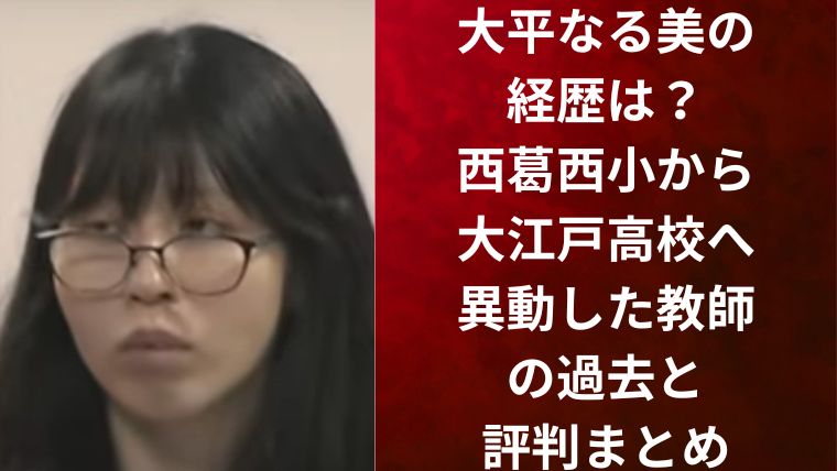 大平なる美の経歴は?西葛西小から大江戸高校へ異動した教師の過去と評判まとめ
