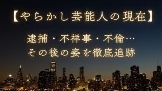 【やらかし芸能人の現在】逮捕・不祥事・不倫…その後の姿を徹底追跡