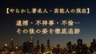 【やらかし著名人の現在】逮捕・不祥事・不倫…その後の姿を徹底追跡