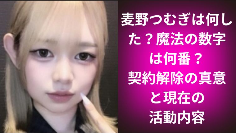 麦野つむぎは何した?魔法の数字は何番?契約解除の真意と現在の活動内容