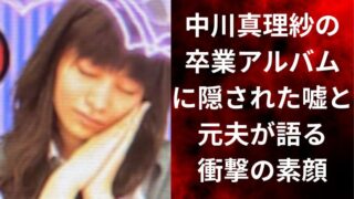 中川真理紗の卒業アルバムに隠された嘘と元夫が語る衝撃の素顔