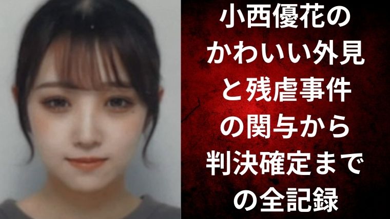 小西優花のかわいい外見と残虐事件の関与から判決確定までの全記録