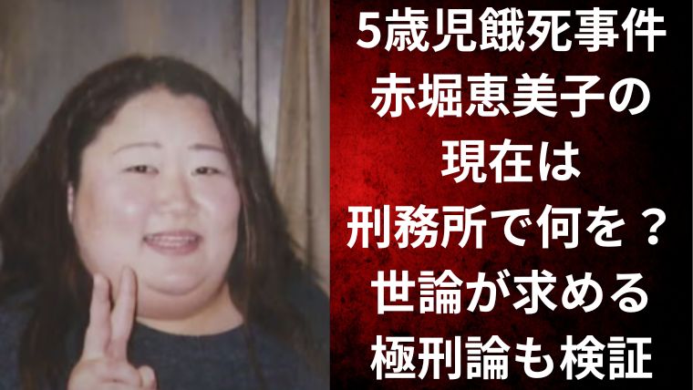 5歳児餓死事件｜赤堀恵美子の現在は刑務所で何を？世論が求める極刑論も検証