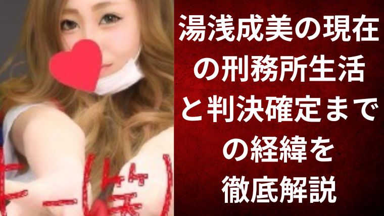 湯浅成美の現在の刑務所生活と判決確定までの経緯を徹底解説
