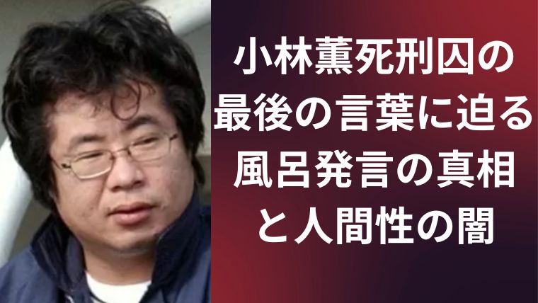 小林薫死刑囚の最後の言葉に迫る｜風呂発言の真相と人間性の闇