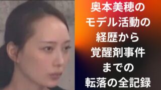 奥本美穂のモデル活動の経歴から覚醒剤事件までの転落の全記録