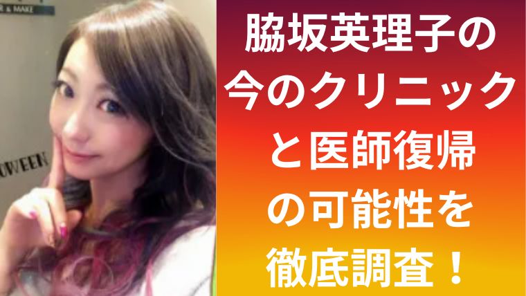 脇坂英理子の今のクリニックと医師復帰の可能性を徹底調査！