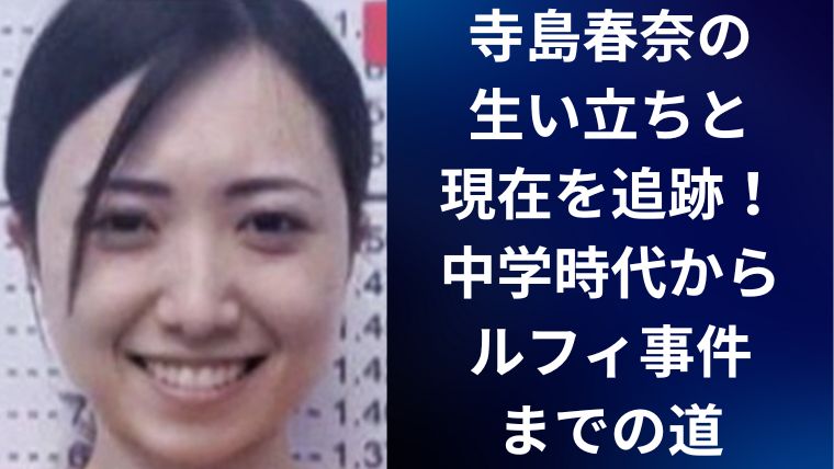 寺島春奈の生い立ちと現在を追跡|中学時代からルフィ事件までの道