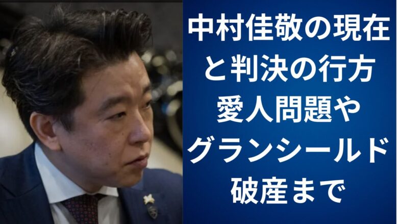 中村佳敬の現在と判決の行方｜愛人問題やグランシールド破産まで