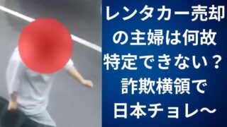 レンタカー売却の主婦は何故特定できない?詐欺横領で日本チョレ~