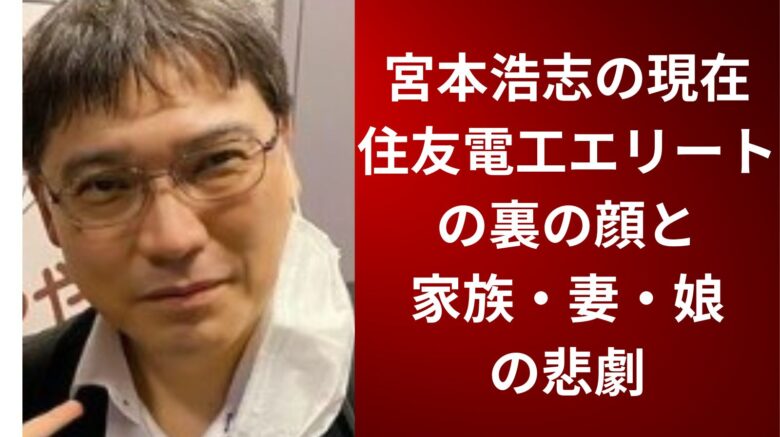 宮本浩志の現在｜住友電工エリートの裏の顔と家族・妻・娘の悲劇