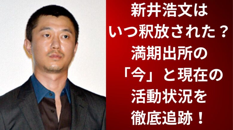 新井浩文はいつ釈放された？満期出所の「今」と現在の活動状況を徹底追跡！