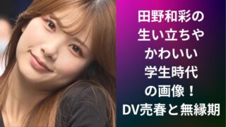 【画像】田野和彩の生い立ちやかわいい学生時代の画像!DV売春と無縁期