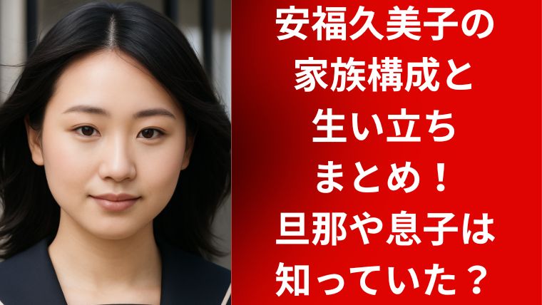 安福久美子の家族構成と生い立ちまとめ！旦那や息子は知っていた？