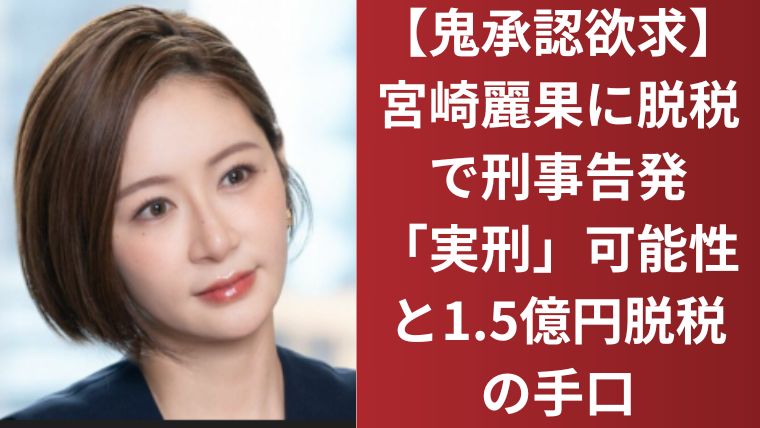【鬼承認欲求】宮崎麗果に脱税で刑事告発「実刑」可能性と1.5億円脱税の手口