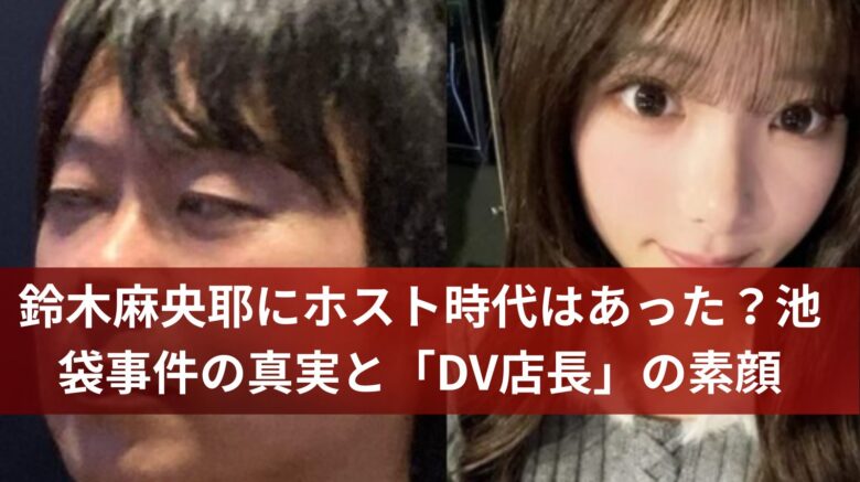 鈴木麻央耶にホスト時代はあった？池袋事件の真実と「DV店長」の素顔