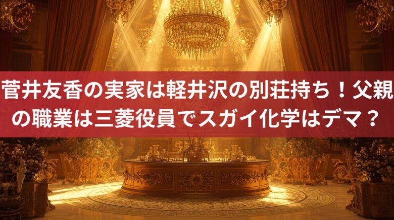 菅井友香の実家は軽井沢の別荘持ち！父親の職業は三菱役員でスガイ化学はデマ？