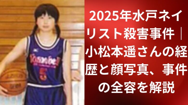 2025年水戸ネイリスト殺害事件｜小松本遥さんの経歴と顔写真、事件の全容を解説