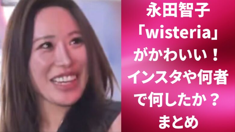 永田智子「wisteria」がかわいい！インスタや何者で何したか？まとめ