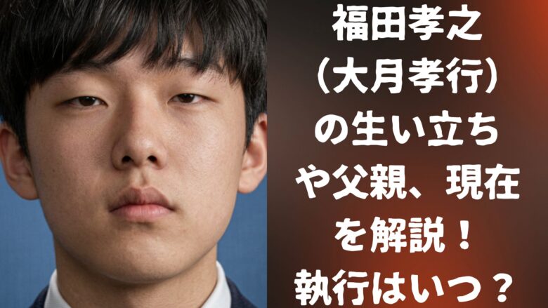 福田孝之（大月孝行）の生い立ちや父親、現在を解説！執行はいつ？