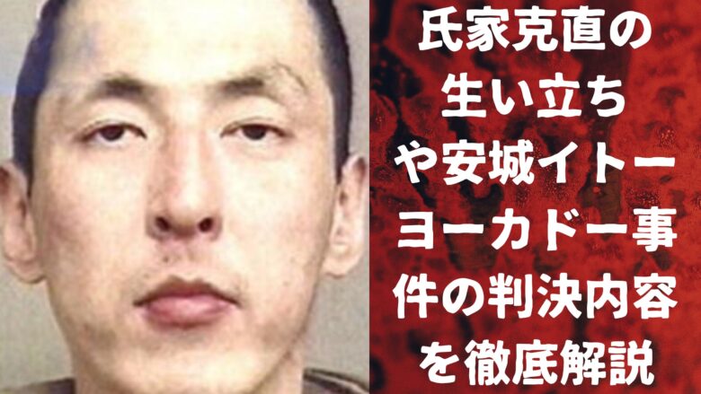 氏家克直の生い立ちや安城イトーヨーカドー事件の判決内容を徹底解説