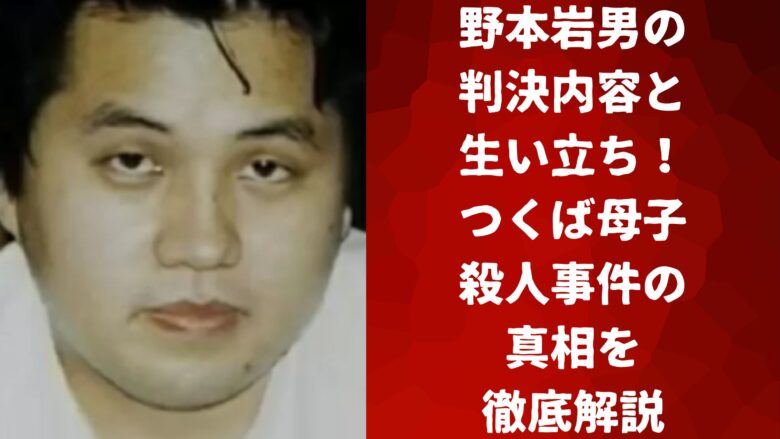 野本岩男の判決内容と生い立ち！つくば母子殺人事件の真相を徹底解説