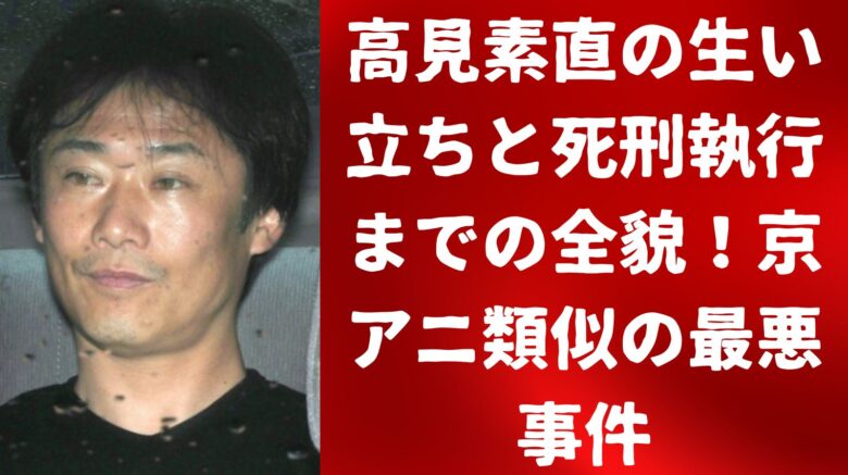 高見素直の生い立ちと死刑執行までの全貌！京アニ類似の最悪事件