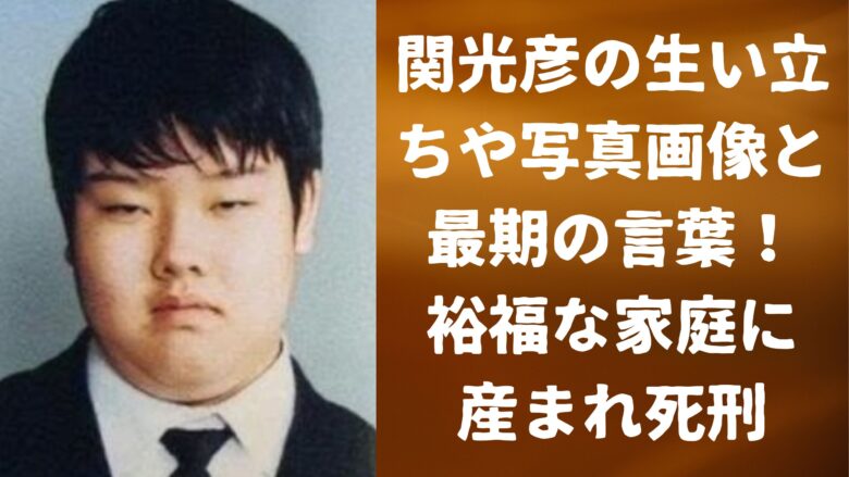 関光彦の生い立ちや写真画像と最期の言葉！裕福な家庭に産まれ死刑